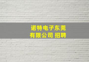 诺特电子东莞有限公司 招聘